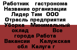 Работник   гастронома › Название организации ­ Лидер Тим, ООО › Отрасль предприятия ­ Уборка › Минимальный оклад ­ 29 700 - Все города Работа » Вакансии   . Калужская обл.,Калуга г.